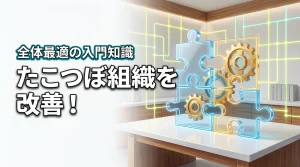 たこつぼ化した組織を改善したいあなたへ。全体最適による問題解決の入門知識を解説（記事のアイキャッチ画像）